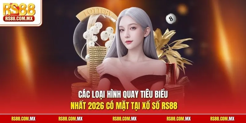 Các loại hình quay tiêu biểu nhất 2026 có mặt tại xổ số RS88