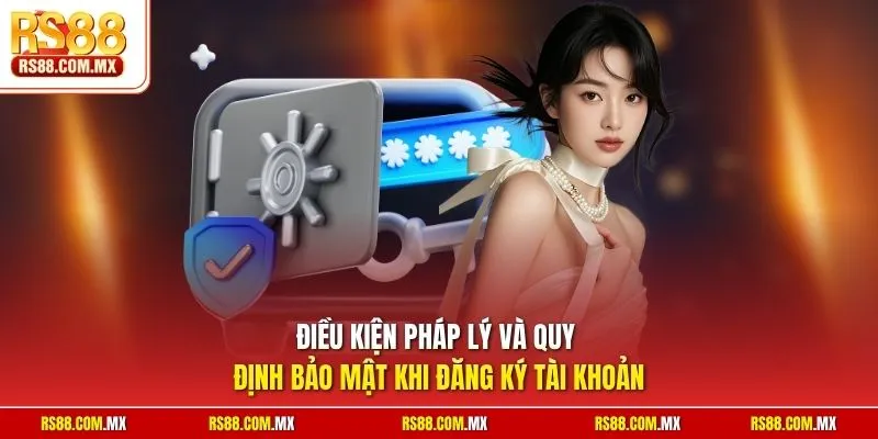 Điều kiện pháp lý và quy định bảo mật khi đăng ký tài khoản