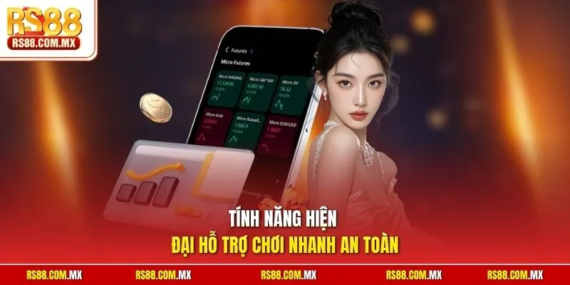 Tính năng hiện đại hỗ trợ chơi nhanh an toàn